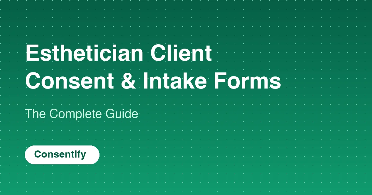 Esthetician Client Consent Forms & Intake Forms: The Complete Guide